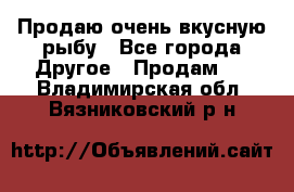 Продаю очень вкусную рыбу - Все города Другое » Продам   . Владимирская обл.,Вязниковский р-н